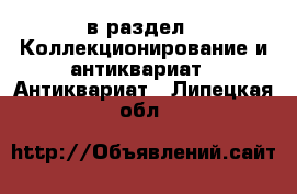  в раздел : Коллекционирование и антиквариат » Антиквариат . Липецкая обл.